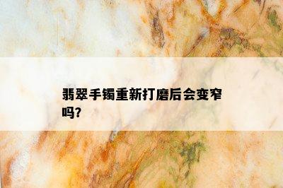 翡翠手镯重新打磨后会变窄吗？