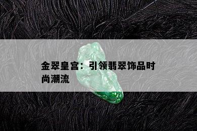 金翠皇宫：引领翡翠饰品时尚潮流