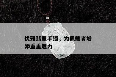 优雅翡翠手镯，为佩戴者增添重重魅力