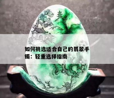 如何挑选适合自己的翡翠手镯：轻重选择指南