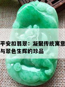 平安扣翡翠：凝聚传统寓意与翠色生辉的珍品