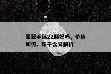 翡翠手链22颗好吗，价值如何，珠子含义解析