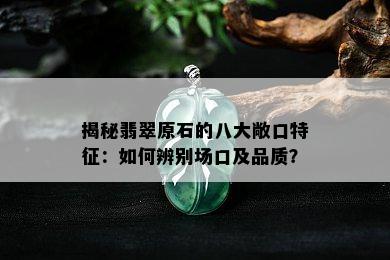 揭秘翡翠原石的八大敞口特征：如何辨别场口及品质？