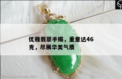 优雅翡翠手镯，重量达46克，尽展华美气质