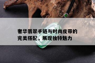 奢华翡翠手链与时尚皮带的完美搭配，展现独特魅力