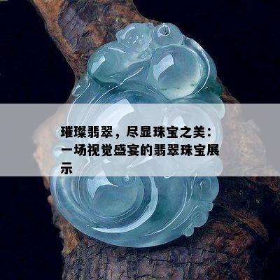 璀璨翡翠，尽显珠宝之美：一场视觉盛宴的翡翠珠宝展示