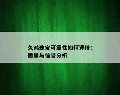 久鸿珠宝可靠性如何评价：质量与信誉分析