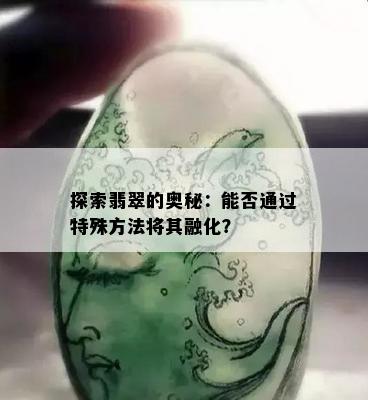 探索翡翠的奥秘：能否通过特殊方法将其融化？