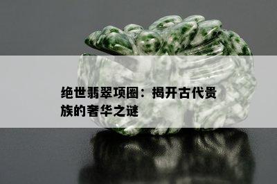 绝世翡翠项圈：揭开古代贵族的奢华之谜