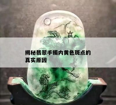 揭秘翡翠手镯内黄色斑点的真实原因