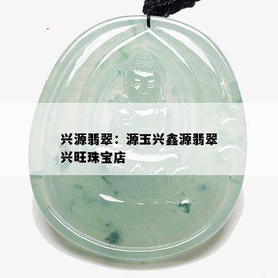 兴源翡翠：源玉兴鑫源翡翠兴旺珠宝店