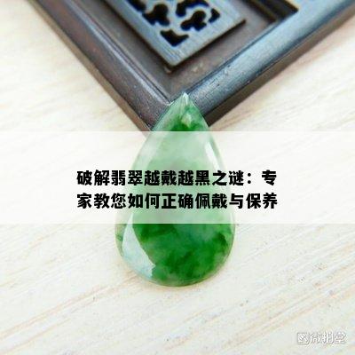 破解翡翠越戴越黑之谜：专家教您如何正确佩戴与保养