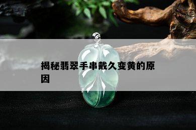 揭秘翡翠手串戴久变黄的原因