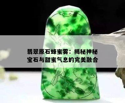 翡翠原石蜂蜜雾：揭秘神秘宝石与甜蜜气息的完美融合