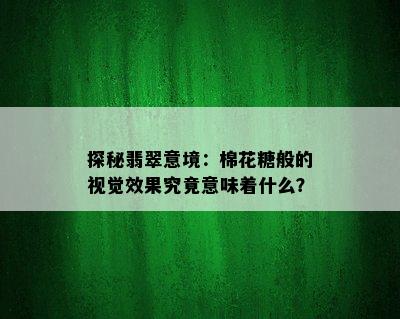 探秘翡翠意境：棉花糖般的视觉效果究竟意味着什么？