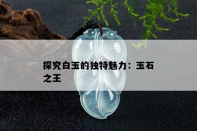 探究白玉的独特魅力：玉石之王