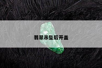 翡翠吊坠后开盖