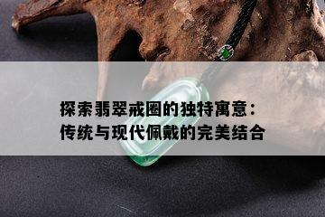 探索翡翠戒圈的独特寓意：传统与现代佩戴的完美结合