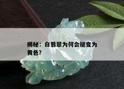 揭秘：白翡翠为何会褪变为黄色？