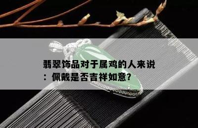 翡翠饰品对于属鸡的人来说：佩戴是否吉祥如意？