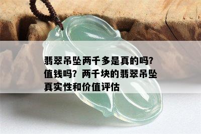 翡翠吊坠两千多是真的吗？值钱吗？两千块的翡翠吊坠真实性和价值评估