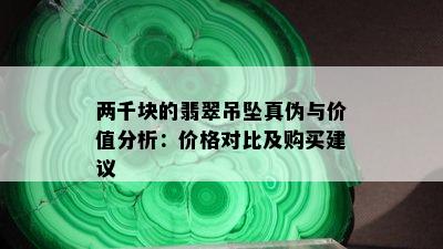 两千块的翡翠吊坠真伪与价值分析：价格对比及购买建议