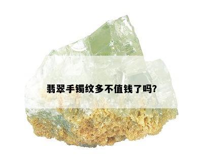 翡翠手镯纹多不值钱了吗？