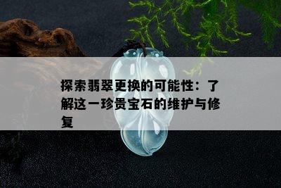 探索翡翠更换的可能性：了解这一珍贵宝石的维护与修复