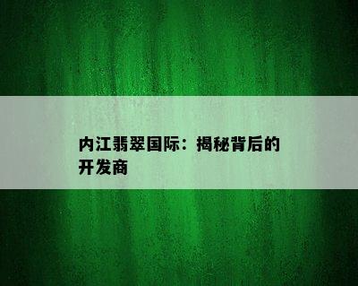 内江翡翠国际：揭秘背后的开发商