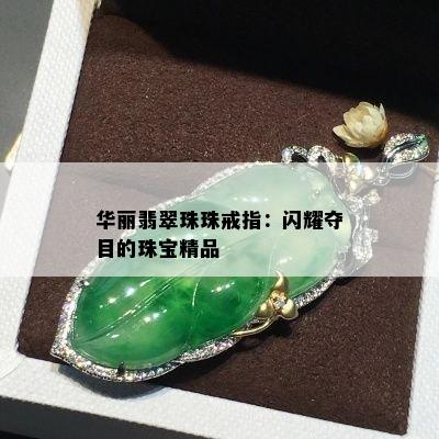 华丽翡翠珠珠戒指：闪耀夺目的珠宝精品