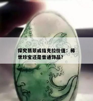 探究翡翠戒指克拉价值：稀世珍宝还是普通饰品？