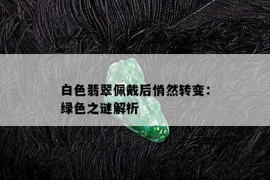 白色翡翠佩戴后悄然转变：绿色之谜解析