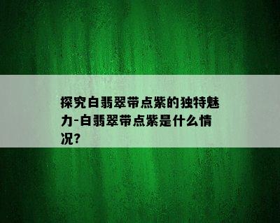 探究白翡翠带点紫的独特魅力-白翡翠带点紫是什么情况?