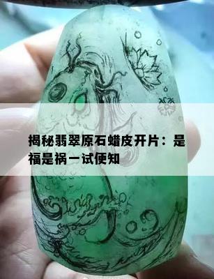 揭秘翡翠原石蜡皮开片：是福是祸一试便知