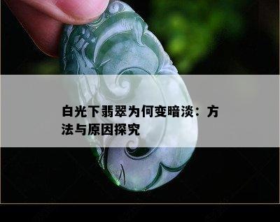 白光下翡翠为何变暗淡：方法与原因探究