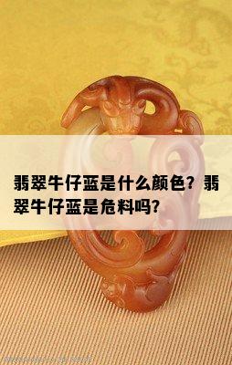 翡翠牛仔蓝是什么颜色？翡翠牛仔蓝是危料吗？