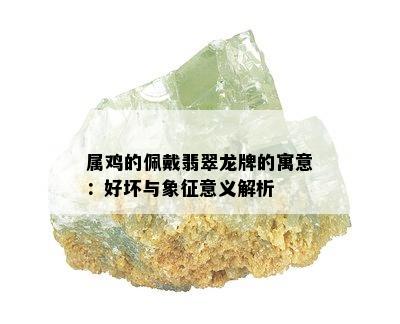 属鸡的佩戴翡翠龙牌的寓意：好坏与象征意义解析