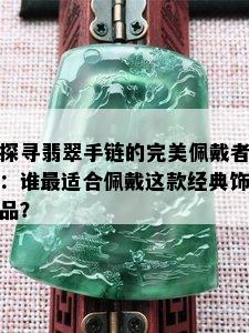 探寻翡翠手链的完美佩戴者：谁最适合佩戴这款经典饰品？