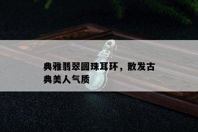 典雅翡翠圆珠耳环，散发古典美人气质