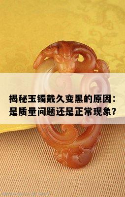 揭秘玉镯戴久变黑的原因：是质量问题还是正常现象？