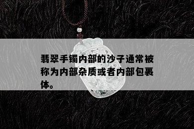 翡翠手镯内部的沙子通常被称为内部杂质或者内部包裹体。