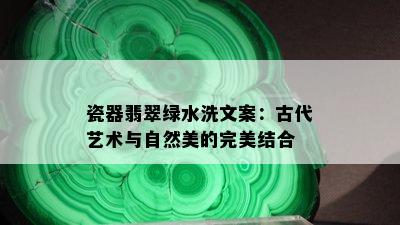 瓷器翡翠绿水洗文案：古代艺术与自然美的完美结合