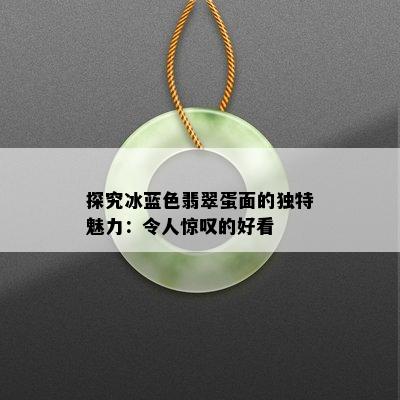 探究冰蓝色翡翠蛋面的独特魅力：令人惊叹的好看