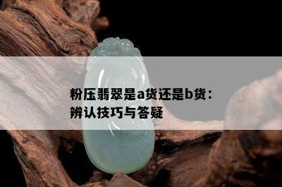 粉压翡翠是a货还是b货：辨认技巧与答疑