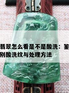 翡翠怎么看是不是酸洗：鉴别酸洗纹与处理方法