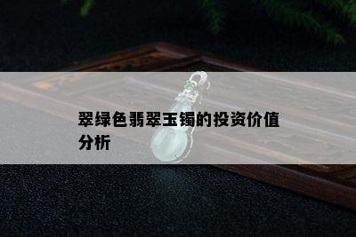 翠绿色翡翠玉镯的投资价值分析