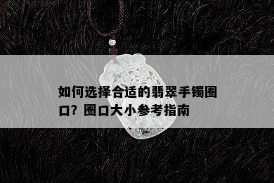 如何选择合适的翡翠手镯圈口？圈口大小参考指南