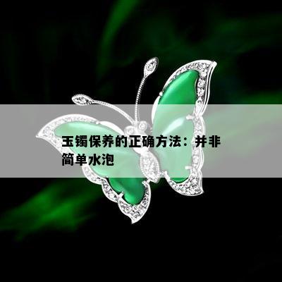 玉镯保养的正确方法：并非简单水泡