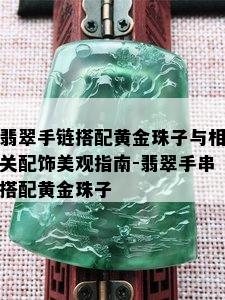 翡翠手链搭配黄金珠子与相关配饰美观指南-翡翠手串搭配黄金珠子