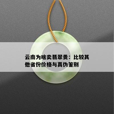 云南为啥卖翡翠贵：比较其他省份价格与真伪鉴别